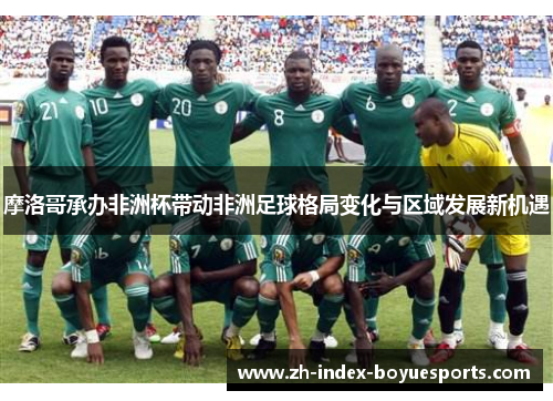 摩洛哥承办非洲杯带动非洲足球格局变化与区域发展新机遇