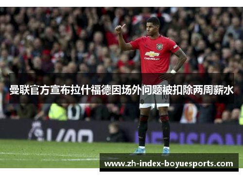 曼联官方宣布拉什福德因场外问题被扣除两周薪水 曼联官方宣布拉什福德因场外问题被扣除两周薪水