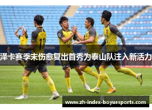 泽卡赛季末伤愈复出首秀为泰山队注入新活力