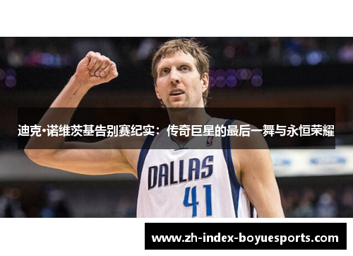 迪克·诺维茨基告别赛纪实:传奇巨星的最后一舞与永恒荣耀 迪克·诺维茨基告别赛纪实:传奇巨星的最后一舞与永恒荣耀