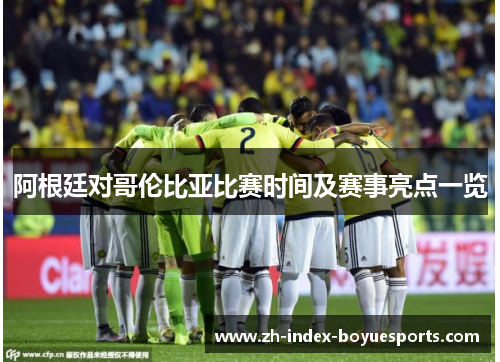 阿根廷对哥伦比亚比赛时间及赛事亮点一览