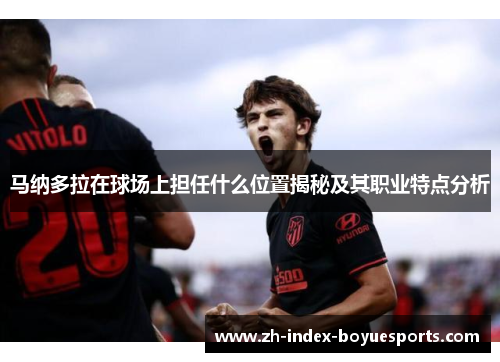马纳多拉在球场上担任什么位置揭秘及其职业特点分析 马纳多拉在球场上担任什么位置揭秘及其职业特点分析